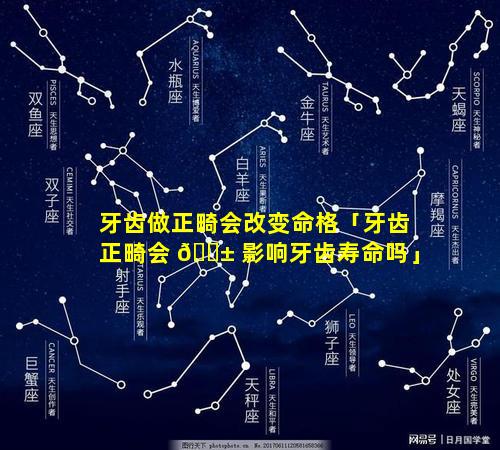 牙齿做正畸会改变命格「牙齿正畸会 🐱 影响牙齿寿命吗」